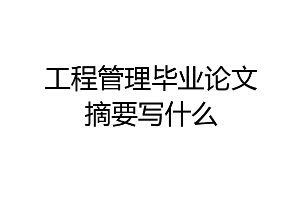 工程管理毕业论文摘要写什么