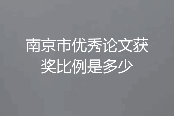 南京市优秀论文获奖比例是多少