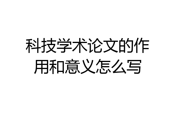 科技学术论文的作用和意义怎么写