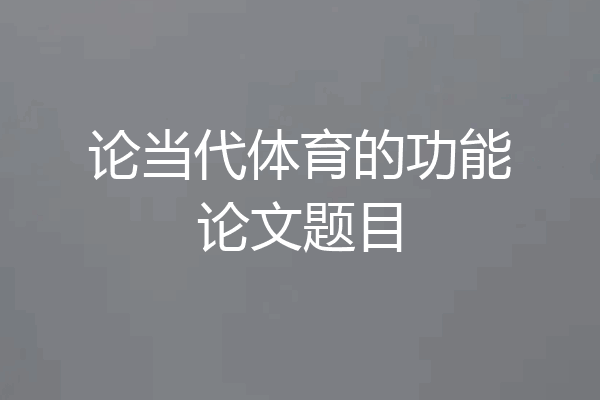 论当代体育的功能论文题目