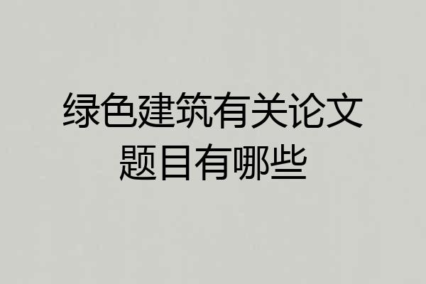 绿色建筑有关论文题目有哪些