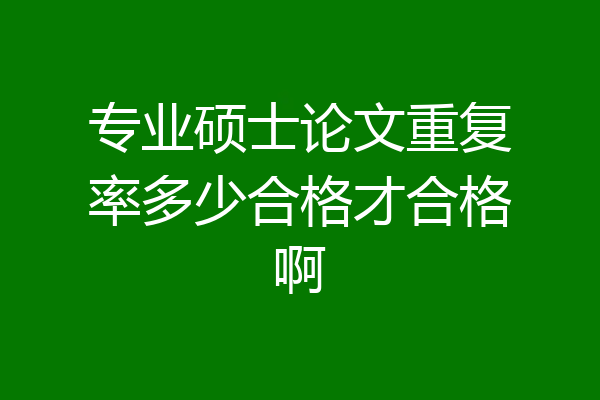 专业硕士论文重复率多少合格才合格啊