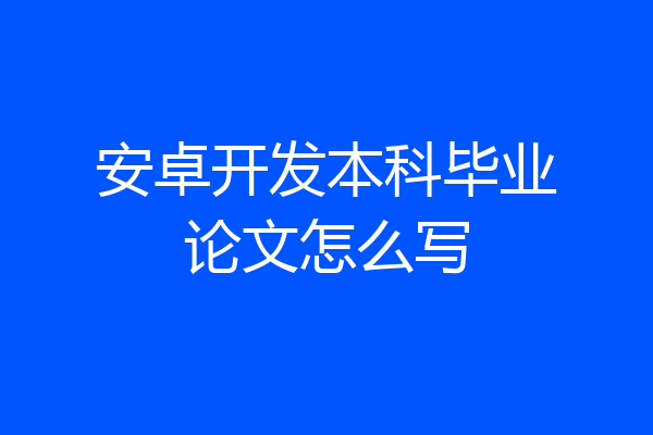 安卓开发本科毕业论文怎么写