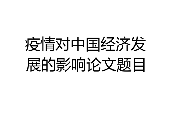 疫情对中国经济发展的影响论文题目