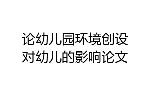 论幼儿园环境创设对幼儿的影响论文