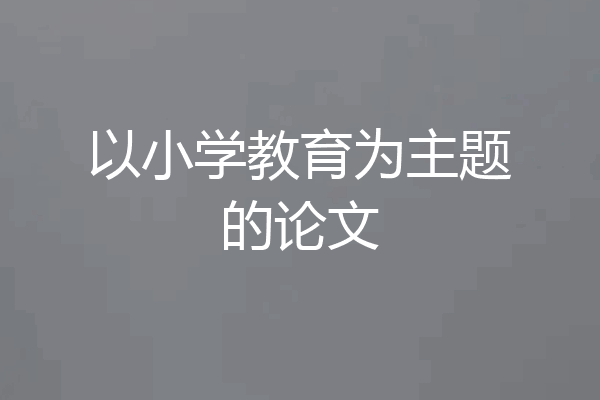 以小学教育为主题的论文