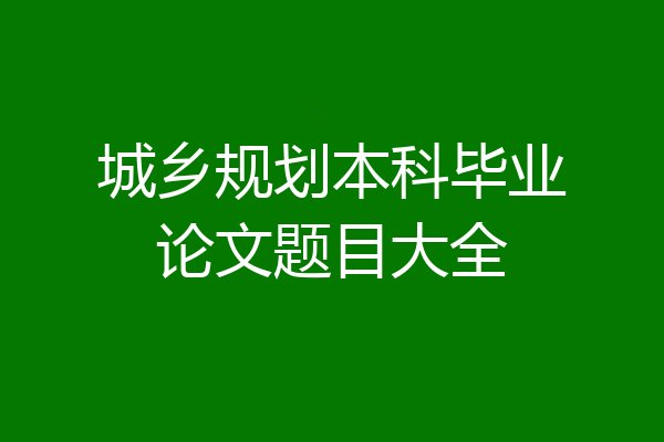 城乡规划本科毕业论文题目大全