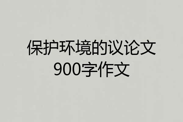 保护环境的议论文900字作文