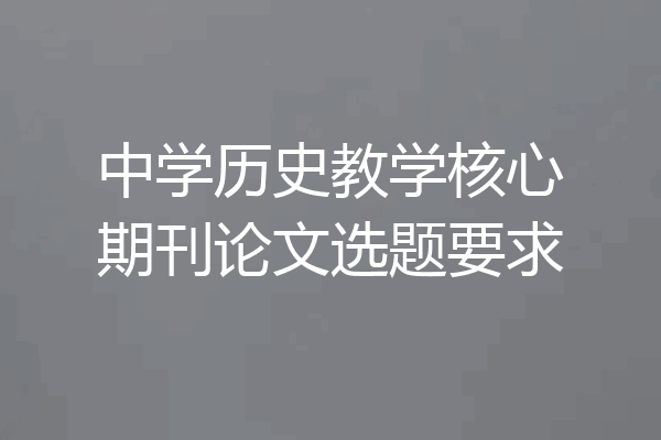 中学历史教学核心期刊论文选题要求