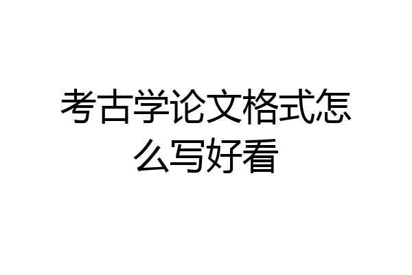 考古学论文格式怎么写好看