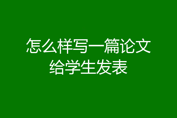 怎么样写一篇论文给学生发表