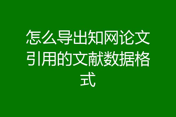 怎么导出知网论文引用的文献数据格式