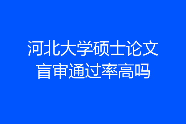 河北大学硕士论文盲审通过率高吗