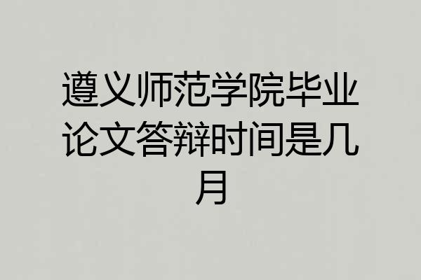 遵义师范学院毕业论文答辩时间是几月