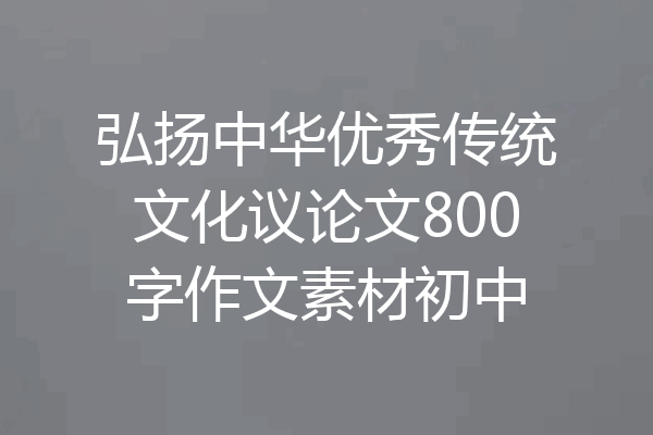 弘扬中华优秀传统文化议论文800字作文素材初中
