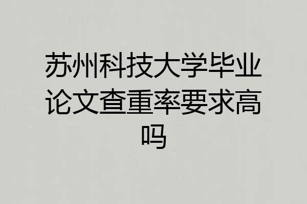 苏州科技大学毕业论文查重率要求高吗