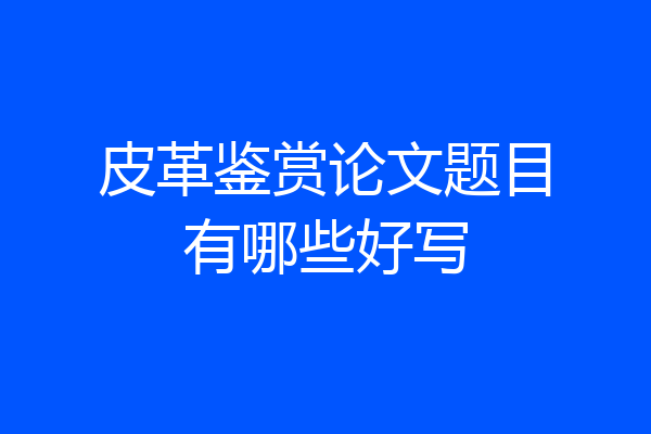 皮革鉴赏论文题目有哪些好写