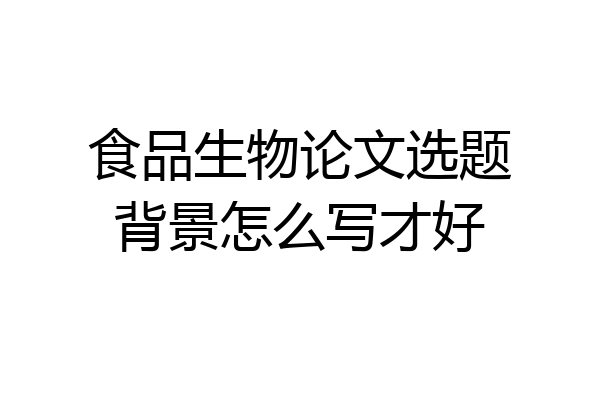 食品生物论文选题背景怎么写才好