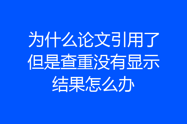 为什么论文引用了但是查重没有显示结果怎么办