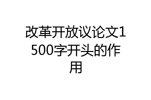 改革开放议论文1500字开头的作用
