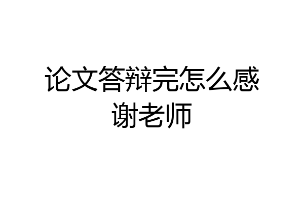 论文答辩完怎么感谢老师