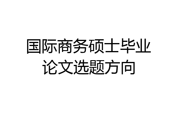 国际商务硕士毕业论文选题方向