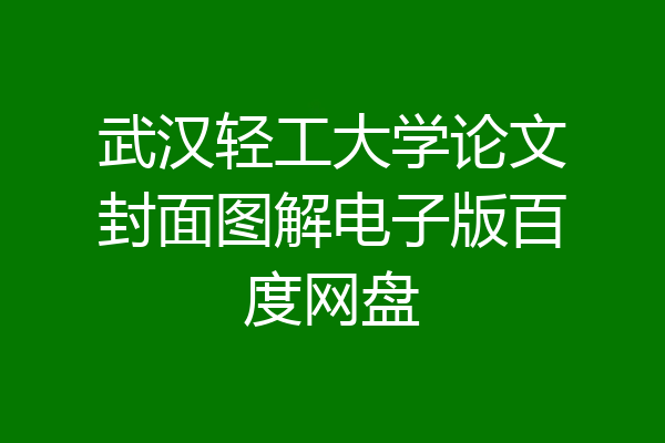 武汉轻工大学论文封面图解电子版百度网盘