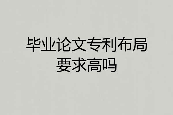 毕业论文专利布局要求高吗