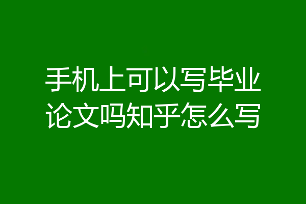 手机上可以写毕业论文吗知乎怎么写