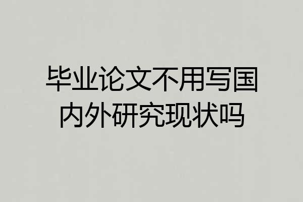 毕业论文不用写国内外研究现状吗