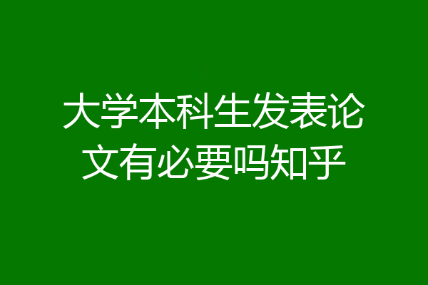 大学本科生发表论文有必要吗知乎