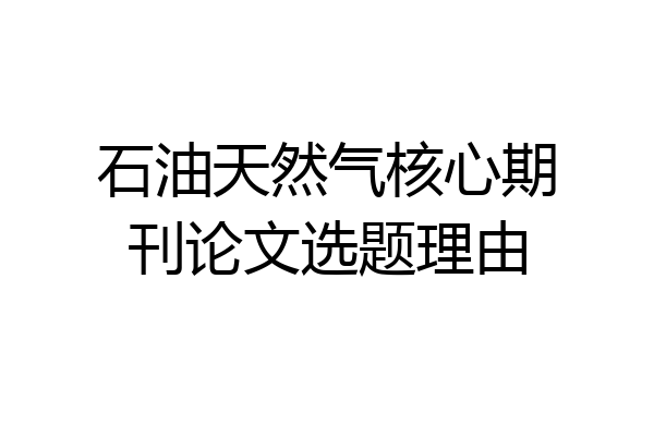 石油天然气核心期刊论文选题理由
