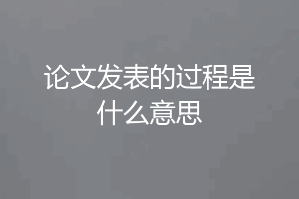 论文发表的过程是什么意思