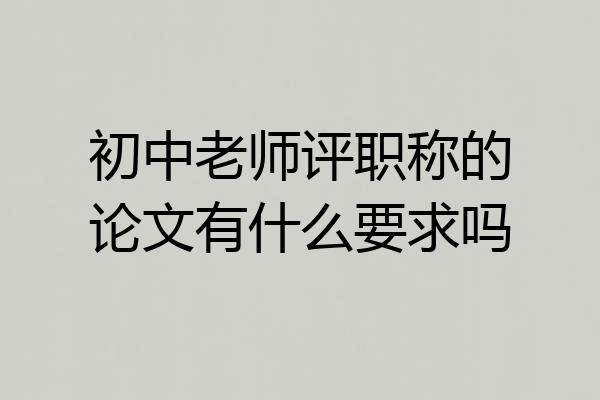 初中老师评职称的论文有什么要求吗