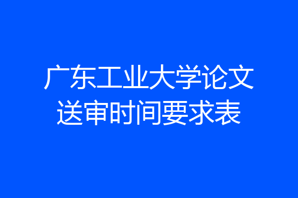广东工业大学论文送审时间要求表