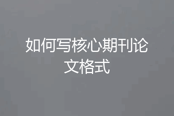 如何写核心期刊论文格式