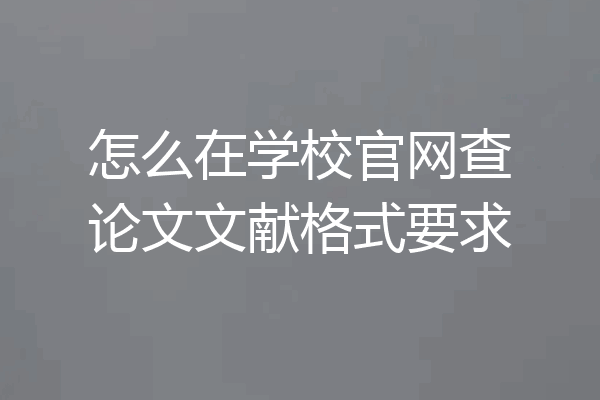 怎么在学校官网查论文文献格式要求