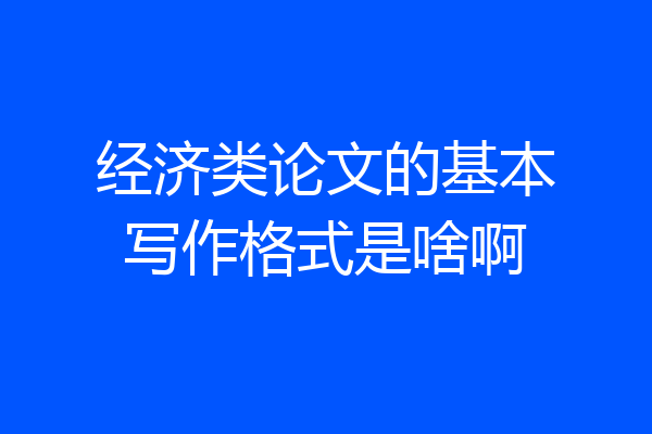经济类论文的基本写作格式是啥啊
