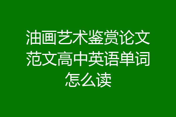 油画艺术鉴赏论文范文高中英语单词怎么读