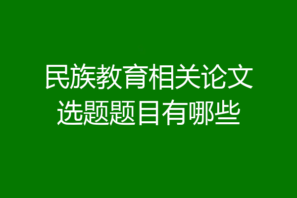民族教育相关论文选题题目有哪些