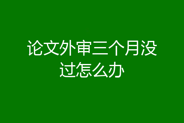 论文外审三个月没过怎么办