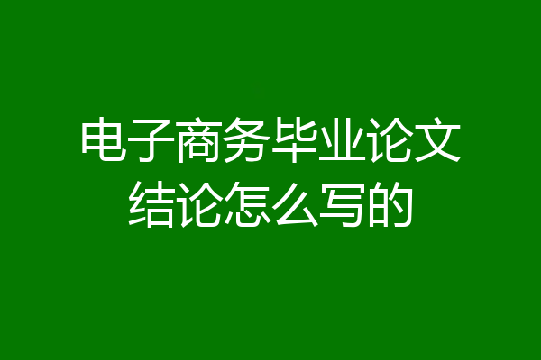 电子商务毕业论文结论怎么写的
