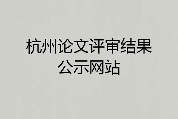 杭州论文评审结果公示网站