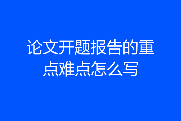 论文开题报告的重点难点怎么写