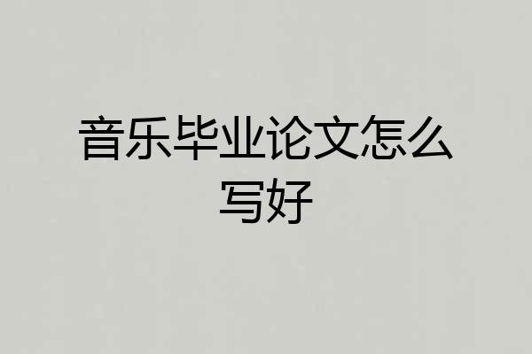 音乐毕业论文怎么写好