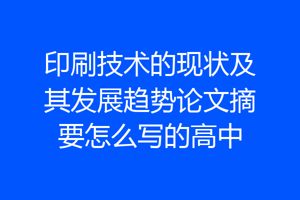 印刷技术的现状及其发展趋势论文摘要怎么写的高中