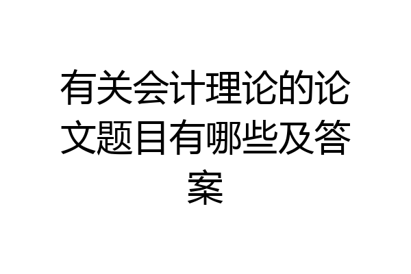 有关会计理论的论文题目有哪些及答案