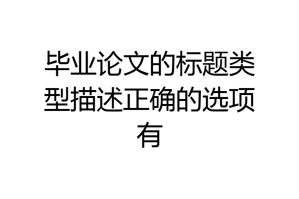 毕业论文的标题类型描述正确的选项有