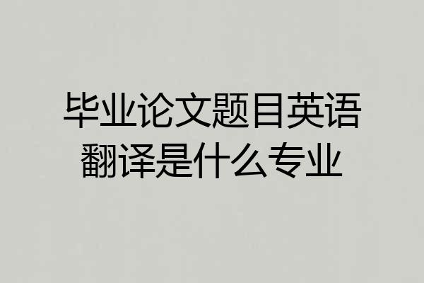 毕业论文题目英语翻译是什么专业