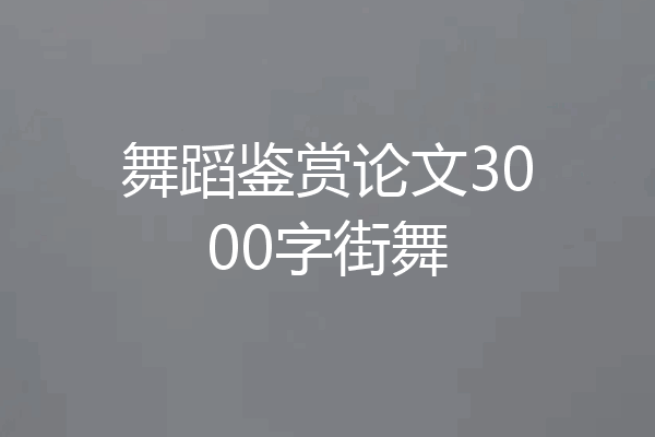 舞蹈鉴赏论文3000字街舞